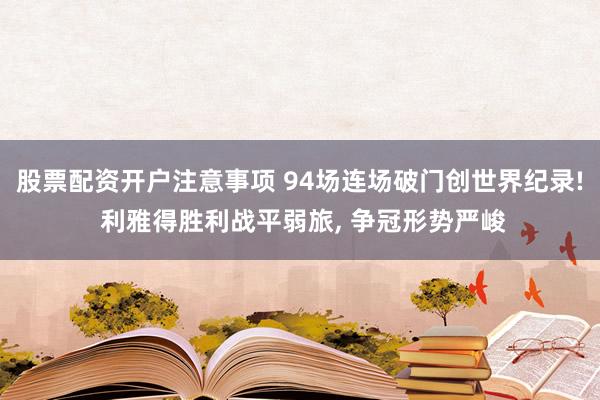 股票配资开户注意事项 94场连场破门创世界纪录! 利雅得胜利战平弱旅, 争冠形势严峻