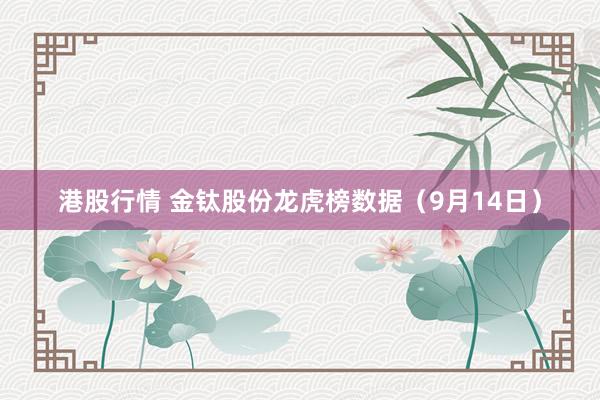 港股行情 金钛股份龙虎榜数据（9月14日）