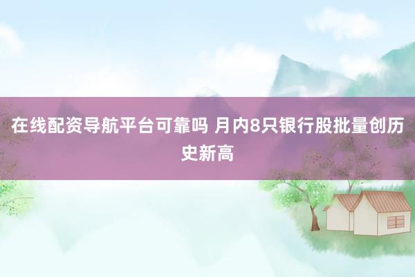 在线配资导航平台可靠吗 月内8只银行股批量创历史新高