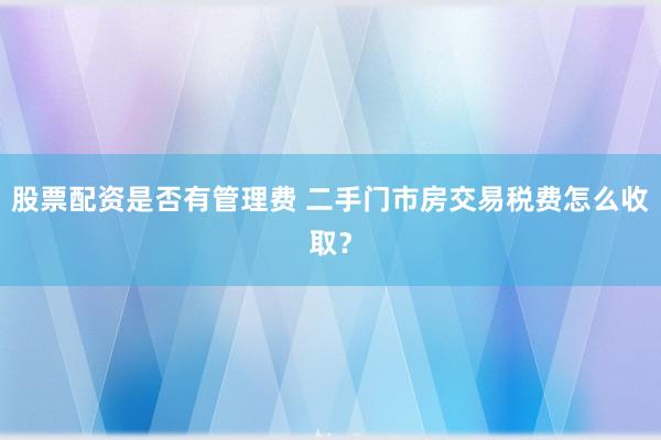 股票配资是否有管理费 二手门市房交易税费怎么收取？
