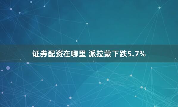 证券配资在哪里 派拉蒙下跌5.7%