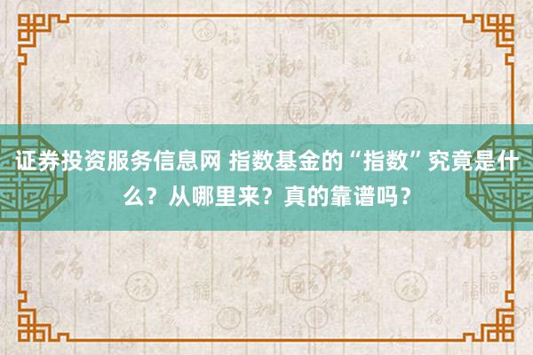 证券投资服务信息网 指数基金的“指数”究竟是什么？从哪里来？真的靠谱吗？
