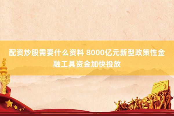 配资炒股需要什么资料 8000亿元新型政策性金融工具资金加快投放