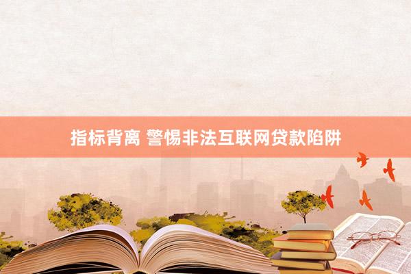 指标背离 警惕非法互联网贷款陷阱