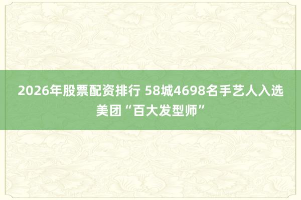 2026年股票配资排行 58城4698名手艺人入选美团“百大发型师”