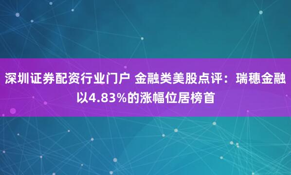 深圳证券配资行业门户 金融类美股点评：瑞穗金融以4.83%的涨幅位居榜首