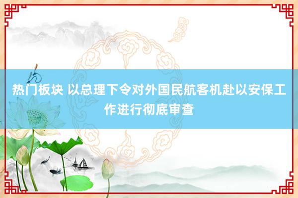 热门板块 以总理下令对外国民航客机赴以安保工作进行彻底审查