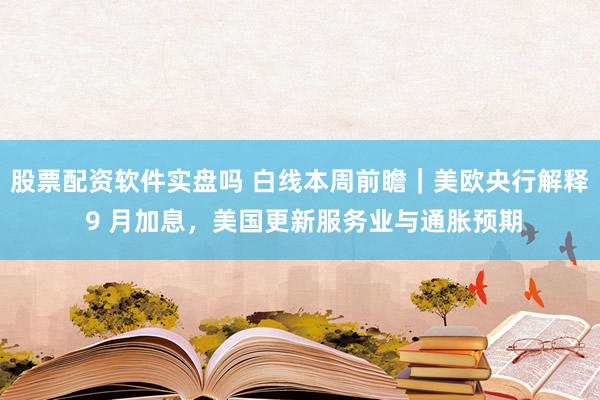 股票配资软件实盘吗 白线本周前瞻｜美欧央行解释 9 月加息，美国更新服务业与通胀预期