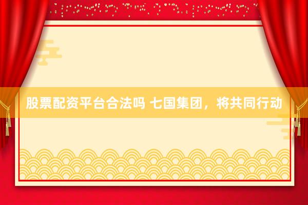 股票配资平台合法吗 七国集团，将共同行动