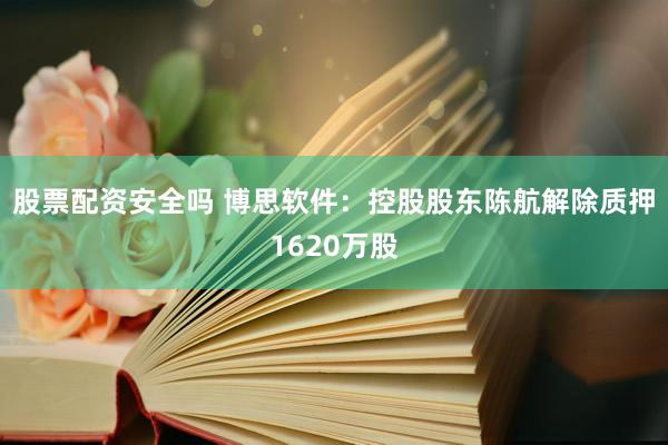 股票配资安全吗 博思软件：控股股东陈航解除质押1620万股