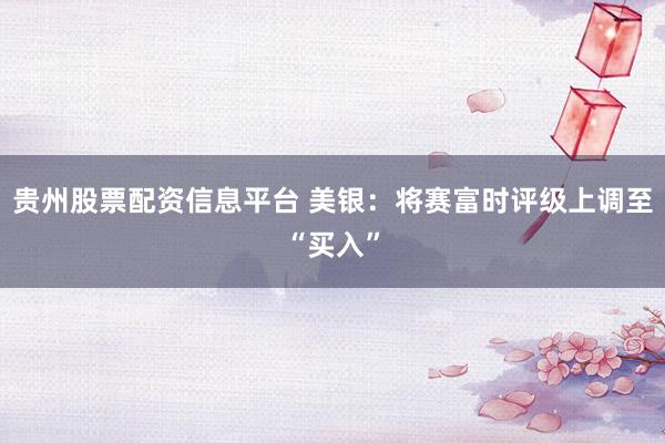 贵州股票配资信息平台 美银：将赛富时评级上调至“买入”