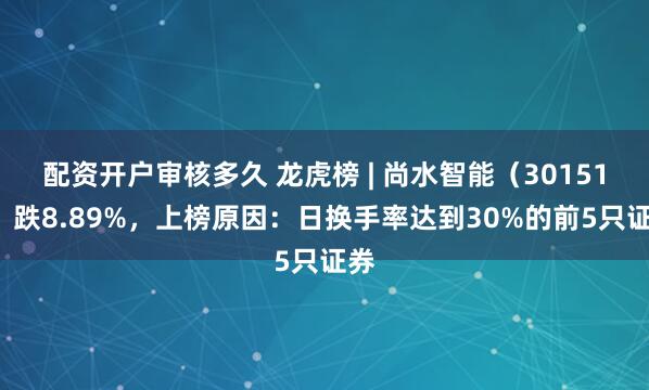 配资开户审核多久 龙虎榜 | 尚水智能（301513）跌8.89%，上榜原因：日换手率达到30%的前5只证券