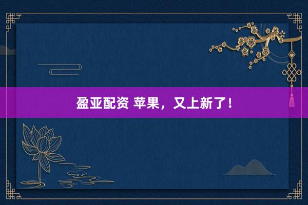 盈亚配资 苹果，又上新了！