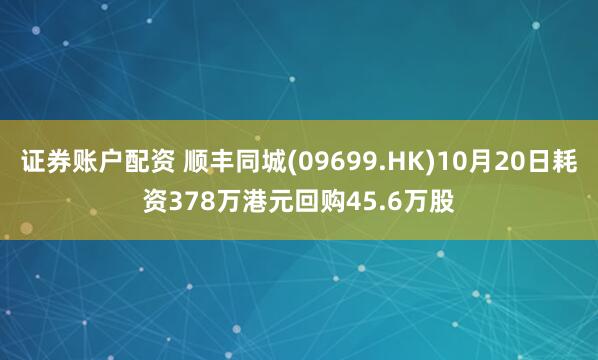 证券账户配资 顺丰同城(09699.HK)10月20日耗资378万港元回购45.6万股