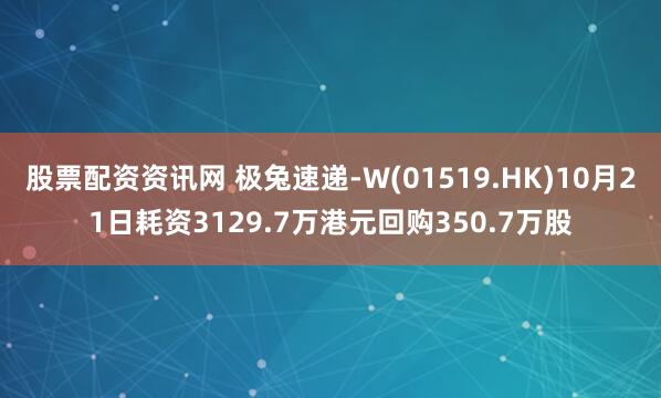 股票配资资讯网 极兔速递-W(01519.HK)10月21日耗资3129.7万港元回购350.7万股