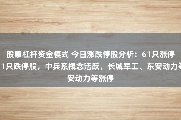 股票杠杆资金模式 今日涨跌停股分析：61只涨停股、11只跌停股，中兵系概念活跃，长城军工、东安动力等涨停