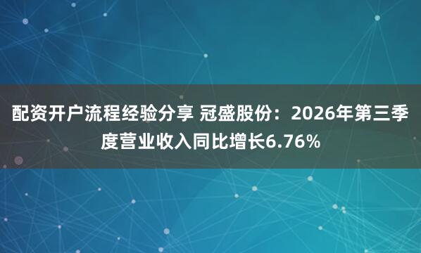 配资开户流程经验分享 冠盛股份：2026年第三季度营业收入同比增长6.76%