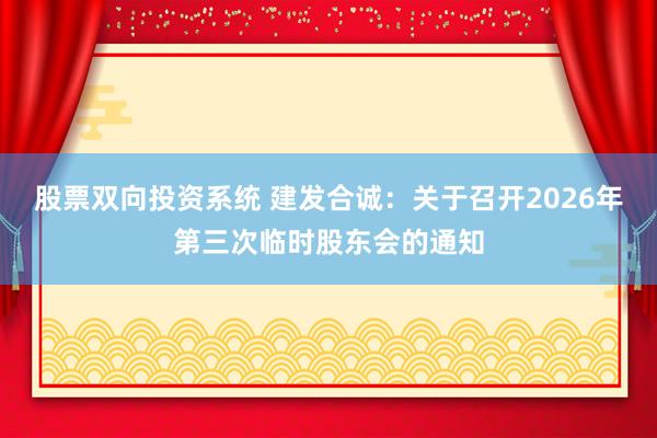 股票双向投资系统 建发合诚：关于召开2026年第三次临时股东会的通知