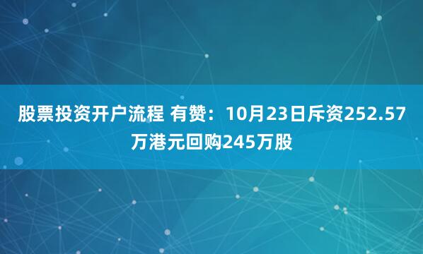 股票投资开户流程 有赞：10月23日斥资252.57万港元回购245万股