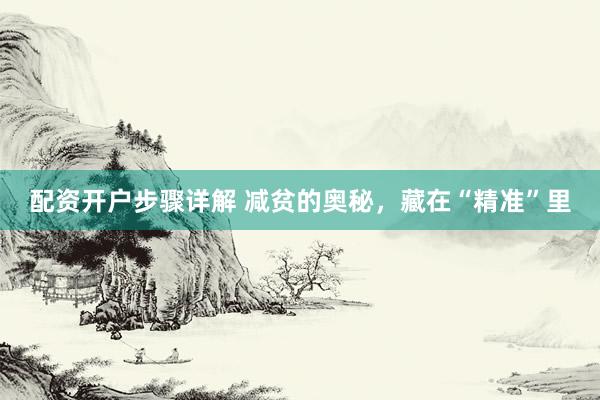 配资开户步骤详解 减贫的奥秘，藏在“精准”里